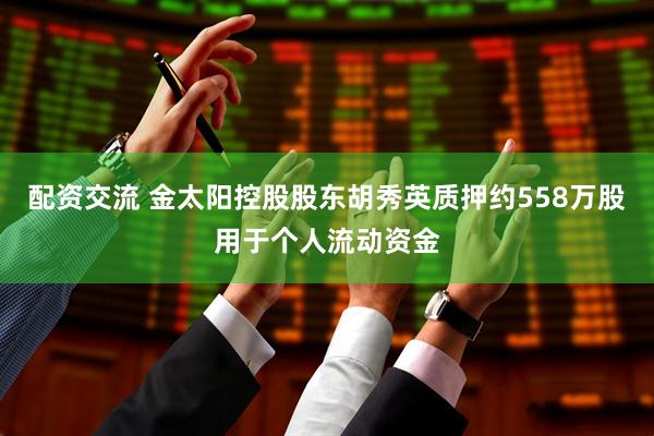 配资交流 金太阳控股股东胡秀英质押约558万股用于个人流动资金