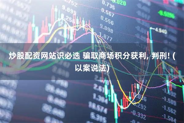 炒股配资网站识必选 骗取商场积分获利, 判刑! (以案说法)