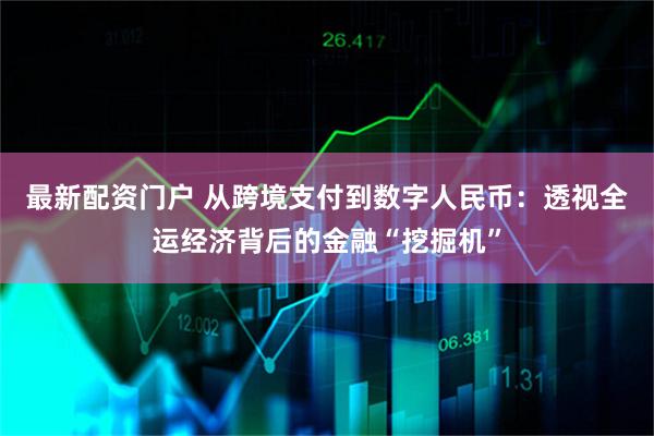最新配资门户 从跨境支付到数字人民币：透视全运经济背后的金融“挖掘机”