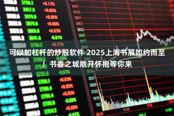 可以加杠杆的炒股软件 2025上海书展如约而至！书香之城敞开怀抱等你来