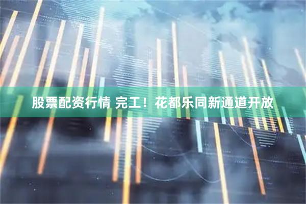 股票配资行情 完工！花都乐同新通道开放