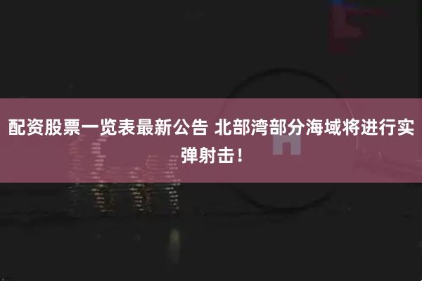 配资股票一览表最新公告 北部湾部分海域将进行实弹射击!